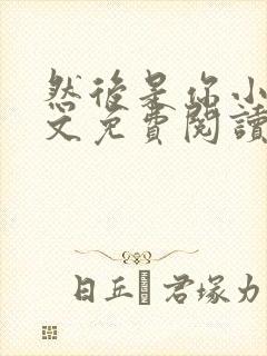 然后是你小说全文免费阅读