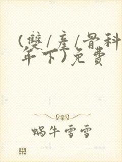 (双/产/骨科年下)免费