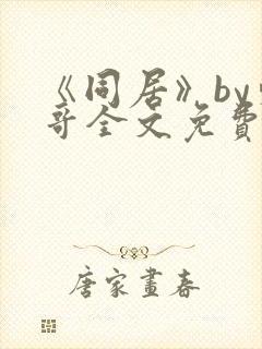 《同居》by东哥全文免费阅读