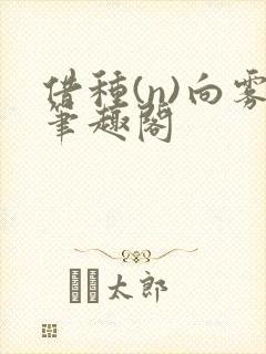 借种(n)向雾笔趣阁