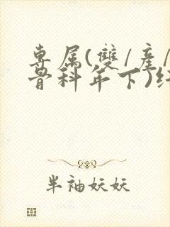 专属(双/产/骨科年下)纤仟