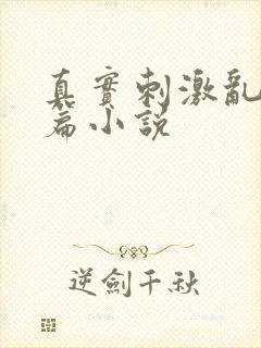 真实刺激乱13篇小说