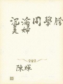 沉沦同学胯下的美妇