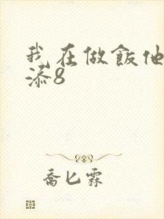 我在做饭他在下添8
