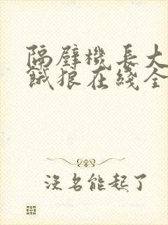 隔壁机长大叔是饿狼在线全文免费阅读笔趣