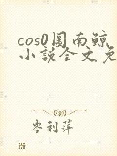cos0图南鲸小说全文免费阅读笔趣阁
