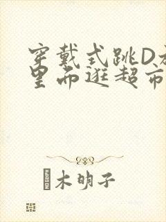 穿戴式跳D放在里面逛超市作文