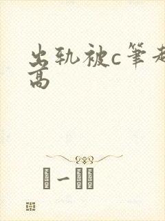 出轨被c笔趣阁高