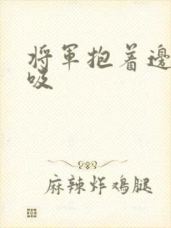 将军抱着边走边吸