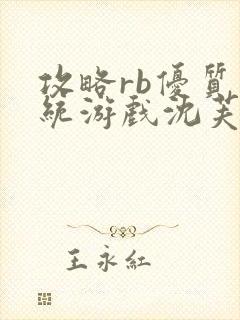 攻略rb优质系统游戏沈芙原文