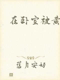 在卧室被黄总干