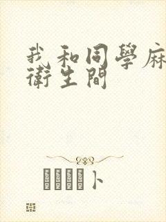 我和同学麻麻在卫生间