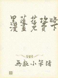 黑莲花攻略手册漫画免费下拉式