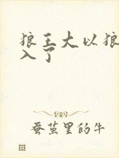 狼王大以狼身进入了