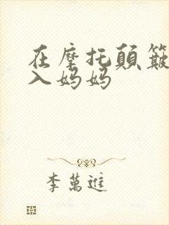 在摩托颠簸中进入妈妈