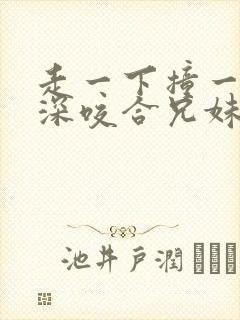 走一下撞一下深深咬合兄妹