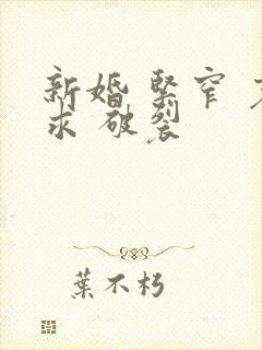 新婚 紧窄 哀求 破裂