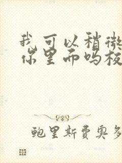 我可以稍微放进你里面吗校园版