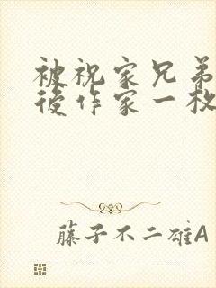 被祝家兄弟共享后作家一枚夹心饼