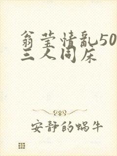 翁莹情乱50章三人同床