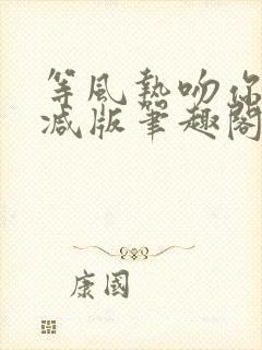 等风热吻你未删减版笔趣阁