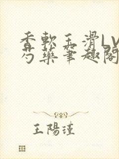 香软玉滑LVL芍药笔趣阁