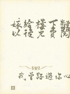 嫁给楼下糙汉后以后免费阅读书香