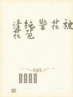 清纯警花被迫开花苞