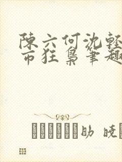 陈六何沈轻舞都市狂枭笔趣阁