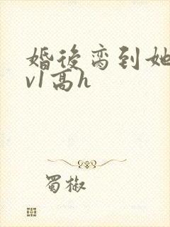 婚后脔到她哭1v1高h