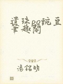 遗珠po豌豆荚笔趣阁