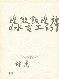 边做饭边被躁bd水电工的艳遇