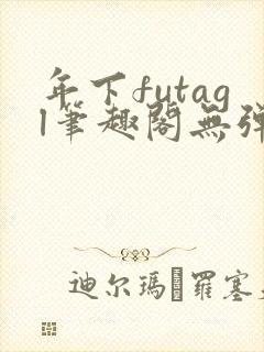 年下futagl笔趣阁无弹窗