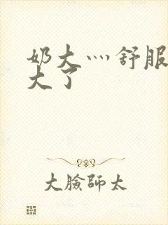 奶大灬舒服灬太大了