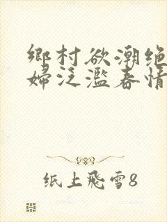 乡村欲潮绝色村妇泛滥春情下载