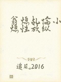 翁熄乩伦小说翁熄性放纵