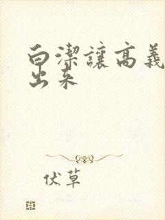 白洁让高义别拔出来