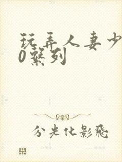 玩弄人妻少妇70系列