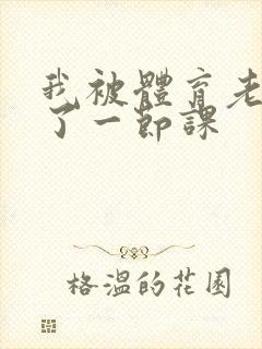 我被体育老师c了一节课