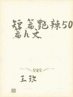 短篇艳辣500篇h文