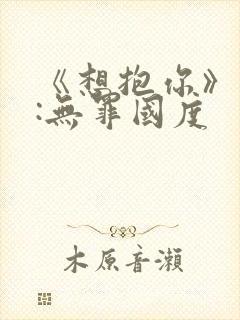 《想抱你》作者:无罪国度