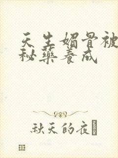 天生媚骨被爹娘秘药养成