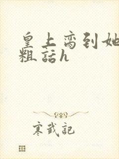 皇上脔到她哭h粗话h