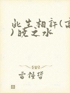 此生相许(高干) 晓之水