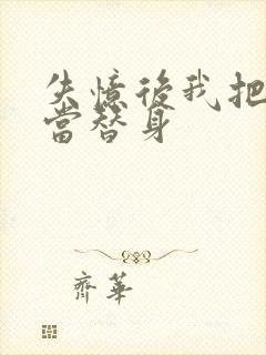 失忆后我把渣攻当替身