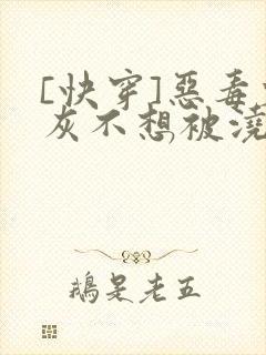 [快穿]恶毒炮灰不想被浇灌