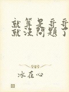 就算是哥哥有爱就没问题了对吧