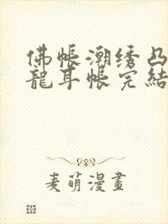 佛帐潮绣凸浮双龙耳帐完结了吗