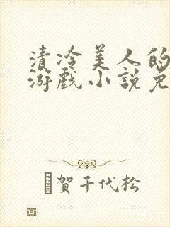 清冷美人的神奇游戏小说免费阅读