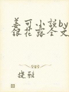 姜可小说by金银花露全文免费阅读无弹窗笔趣